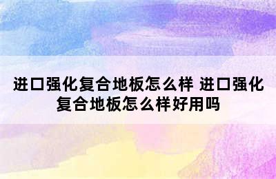 进口强化复合地板怎么样 进口强化复合地板怎么样好用吗